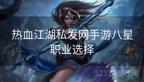 热血江湖私发网手游八星职业选择