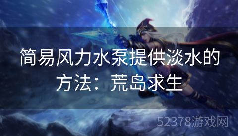 简易风力水泵提供淡水的方法：荒岛求生