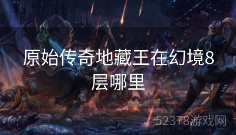原始传奇地藏王在幻境8层哪里