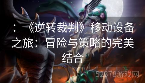 ：《逆转裁判》移动设备之旅：冒险与策略的完美结合