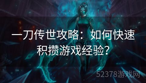 一刀传世攻略：如何快速积攒游戏经验？