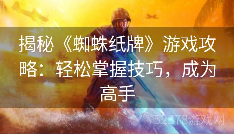 揭秘《蜘蛛纸牌》游戏攻略：轻松掌握技巧，成为高手