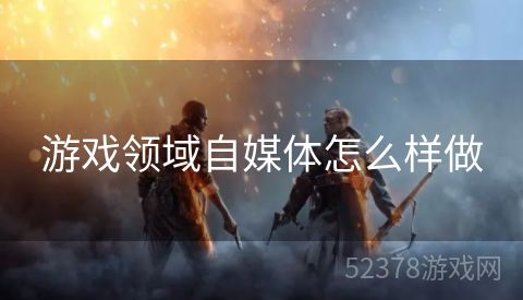 游戏领域自媒体怎么样做