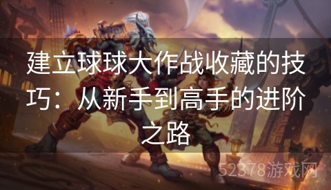 建立球球大作战收藏的技巧：从新手到高手的进阶之路