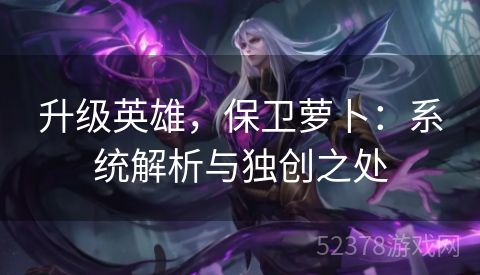 升级英雄，保卫萝卜：系统解析与独创之处
