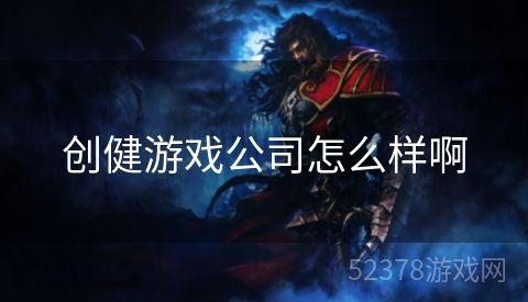 创健游戏公司怎么样啊