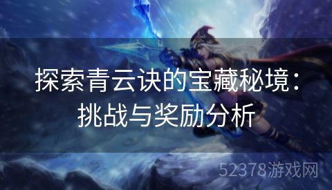 探索青云诀的宝藏秘境：挑战与奖励分析
