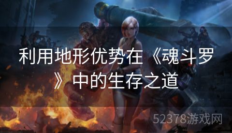 利用地形优势在《魂斗罗》中的生存之道