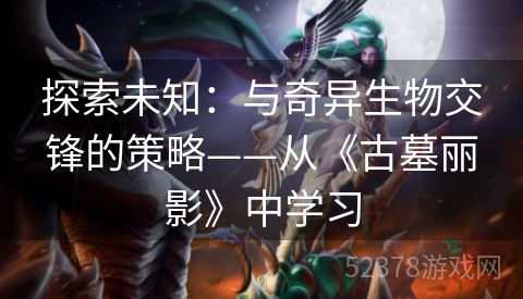 探索未知：与奇异生物交锋的策略——从《古墓丽影》中学习
