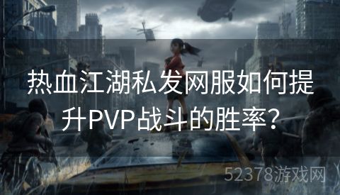 热血江湖私发网服如何提升PVP战斗的胜率？