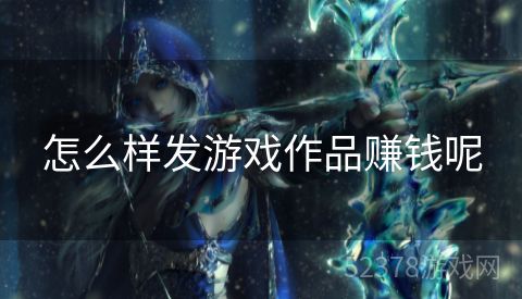怎么样发游戏作品赚钱呢