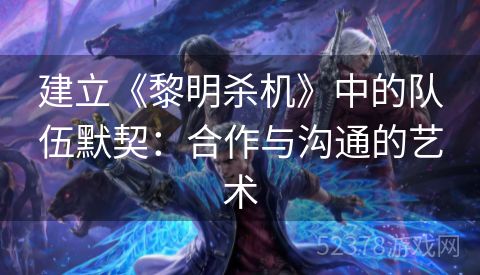 建立《黎明杀机》中的队伍默契：合作与沟通的艺术