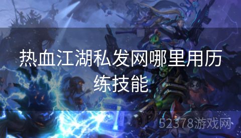 热血江湖私发网哪里用历练技能