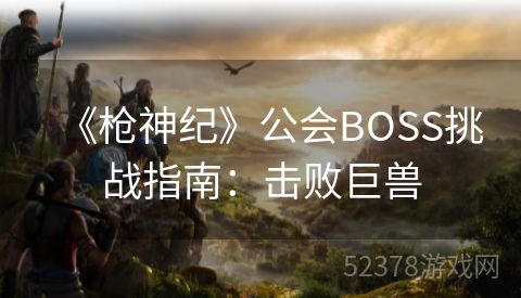 《枪神纪》公会BOSS挑战指南：击败巨兽