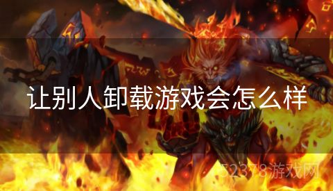 让别人卸载游戏会怎么样