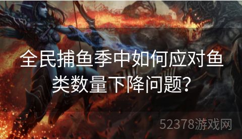 全民捕鱼季中如何应对鱼类数量下降问题？