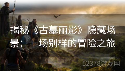 揭秘《古墓丽影》隐藏场景：一场别样的冒险之旅