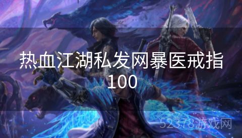 热血江湖私发网暴医戒指100