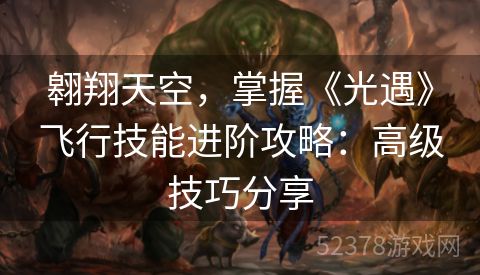 翱翔天空，掌握《光遇》飞行技能进阶攻略：高级技巧分享