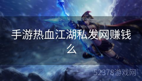 手游热血江湖私发网赚钱么