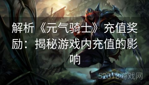 解析《元气骑士》充值奖励：揭秘游戏内充值的影响