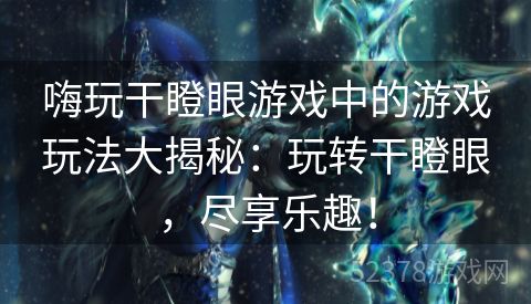 嗨玩干瞪眼游戏中的游戏玩法大揭秘：玩转干瞪眼，尽享乐趣！