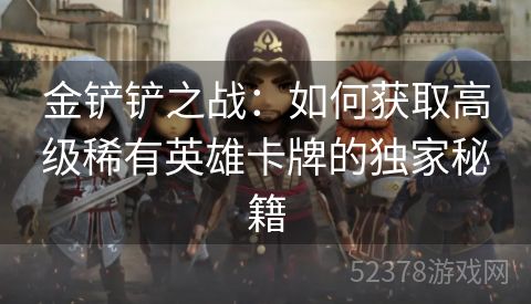 金铲铲之战：如何获取高级稀有英雄卡牌的独家秘籍