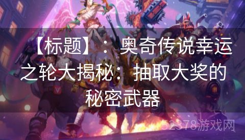 【标题】：奥奇传说幸运之轮大揭秘：抽取大奖的秘密武器