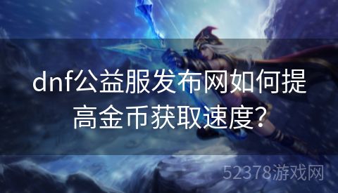 dnf公益服发布网如何提高金币获取速度？