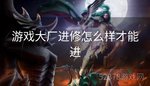 游戏大厂进修怎么样才能进