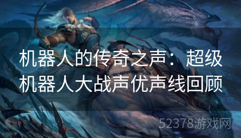 机器人的传奇之声：超级机器人大战声优声线回顾