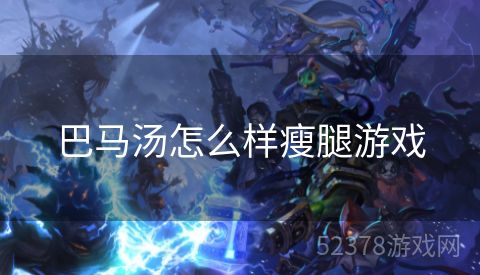 巴马汤怎么样瘦腿游戏