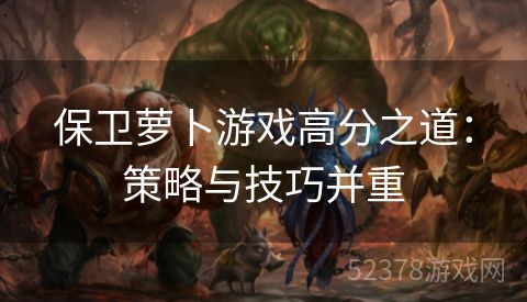 保卫萝卜游戏高分之道：策略与技巧并重