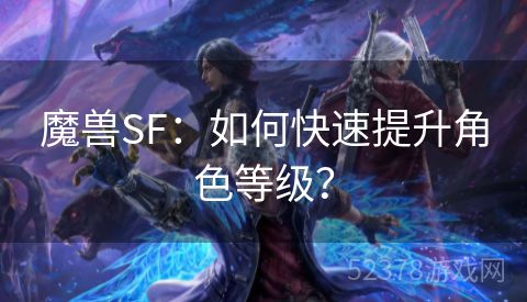 魔兽SF：如何快速提升角色等级？
