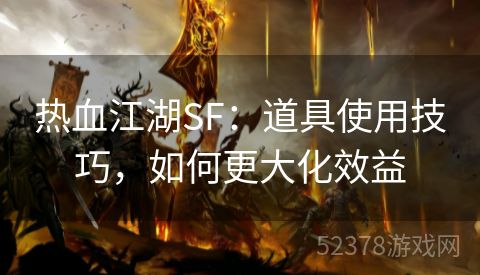 热血江湖SF：道具使用技巧，如何更大化效益