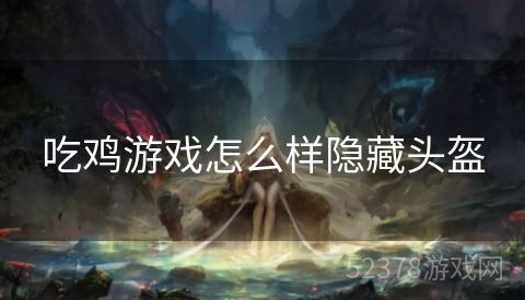 吃鸡游戏怎么样隐藏头盔