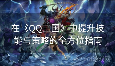 在《QQ三国》中提升技能与策略的全方位指南