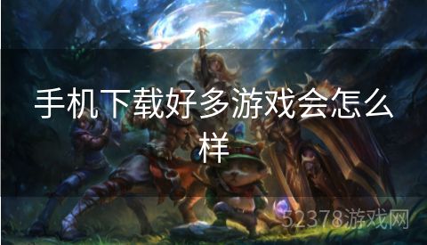 手机下载好多游戏会怎么样