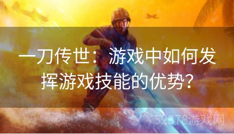 一刀传世：游戏中如何发挥游戏技能的优势？