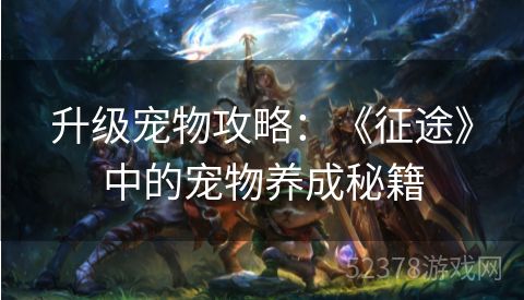 升级宠物攻略：《征途》中的宠物养成秘籍