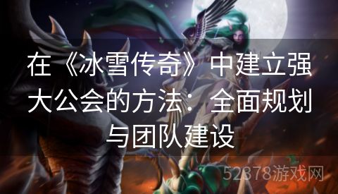 在《冰雪传奇》中建立强大公会的方法：全面规划与团队建设