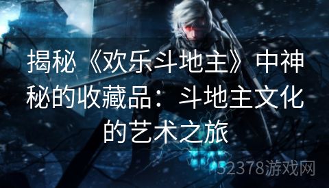 揭秘《欢乐斗地主》中神秘的收藏品：斗地主文化的艺术之旅