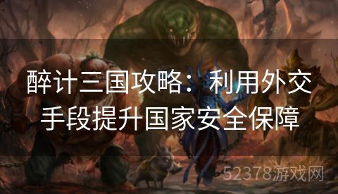 醉计三国攻略：利用外交手段提升国家安全保障