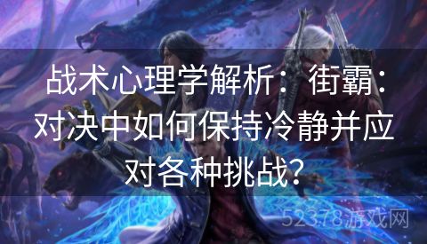 战术心理学解析：街霸：对决中如何保持冷静并应对各种挑战？