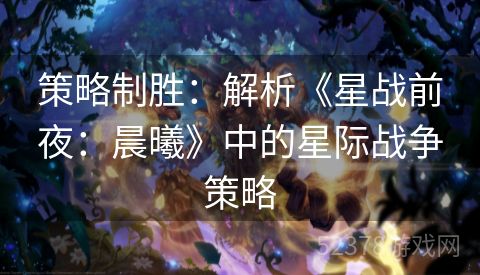 策略制胜：解析《星战前夜：晨曦》中的星际战争策略