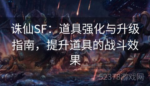 诛仙SF：道具强化与升级指南，提升道具的战斗效果