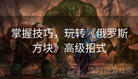 掌握技巧，玩转《俄罗斯方块》高级招式