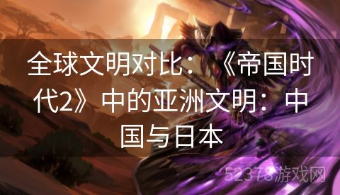 全球文明对比：《帝国时代2》中的亚洲文明：中国与日本