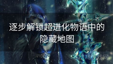 逐步解锁超进化物语中的隐藏地图