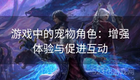 游戏中的宠物角色：增强体验与促进互动